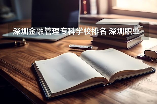 深圳金融管理专科学校排名 深圳职业技术院校排名
