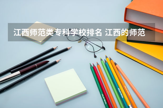 江西师范类专科学校排名 江西的师范类大学排名
