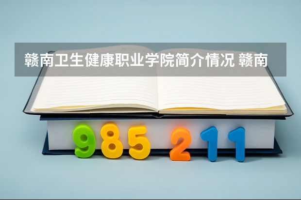 赣南卫生健康职业学院简介情况 赣南卫生健康职业学院校园环境好不好