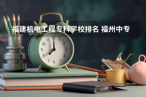 福建机电工程专科学校排名 福州中专排名有哪些学校