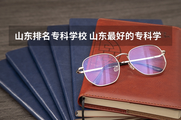 山东排名专科学校 山东最好的专科学校有哪几所？