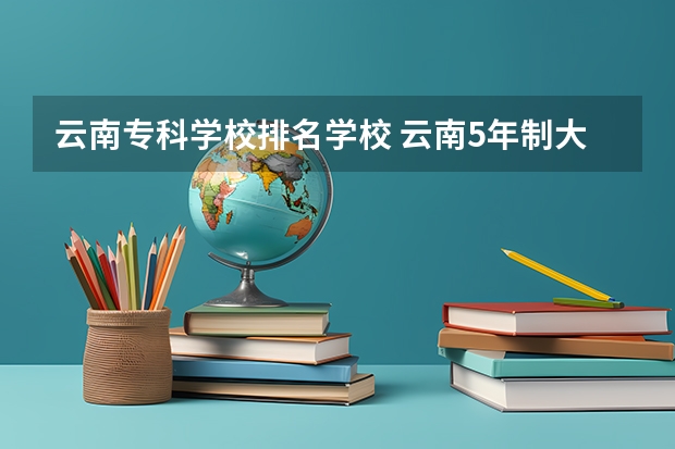 云南专科学校排名学校 云南5年制大专学校排名