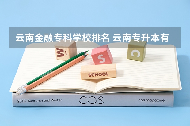 云南金融专科学校排名 云南专升本有哪些学校招生