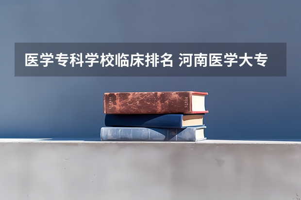 医学专科学校临床排名 河南医学大专学校排名