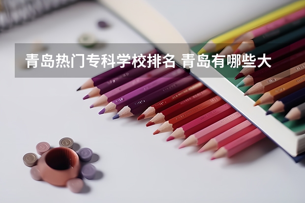 青岛热门专科学校排名 青岛有哪些大学有专科?