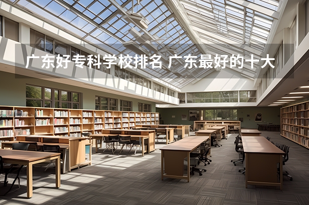 广东好专科学校排名 广东最好的十大专科学校