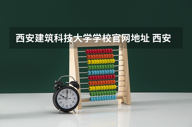 西安建筑科技大学学校官网地址 西安建筑科技大学介绍