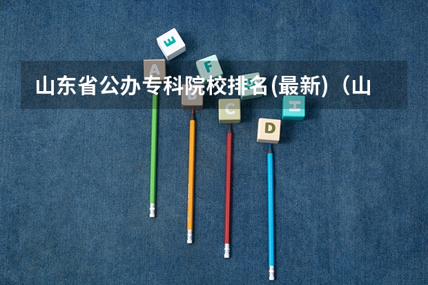 山东省公办专科院校排名(最新)（山东专科学校排名公办）