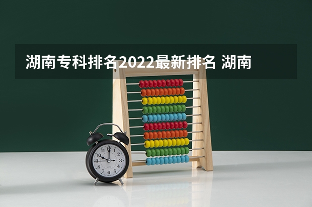 湖南专科排名2022最新排名 湖南省公办专科院校排名榜 电力专业大专院校排名