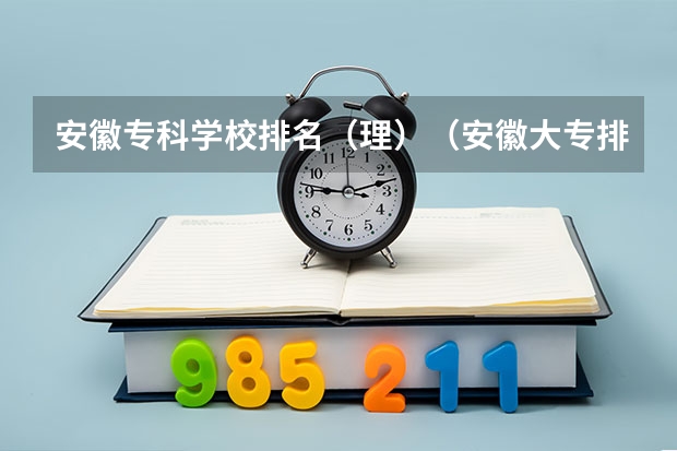 安徽专科学校排名(理)(安徽大专排名前十的学校)