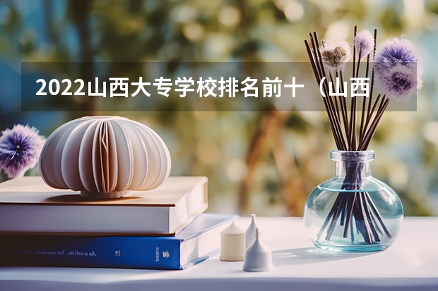 2022山西大专学校排名前十（山西职业技术学院排名）