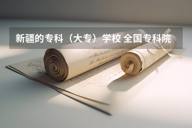 新疆的专科(大专)学校 全国专科院校排名 各省专科学校排名及分数线