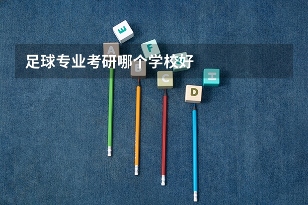 足球专业考研哪个学校好