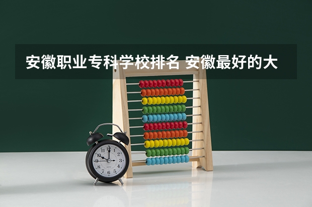 安徽职业专科学校排名 安徽最好的大专排名 安徽专科学校排名