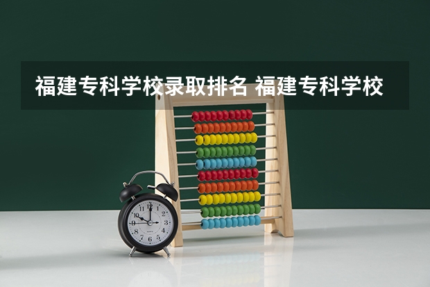 福建专科学校录取排名 福建专科学校排名
