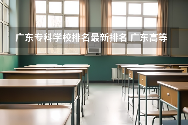 广东专科学校排名最新排名 广东高等专科学校排名