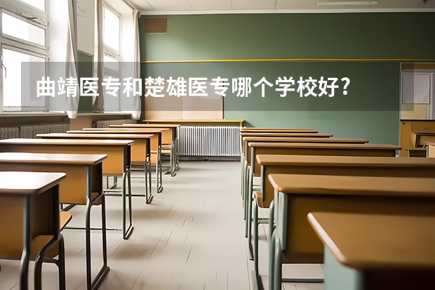 曲靖医专和楚雄医专哪个学校好?