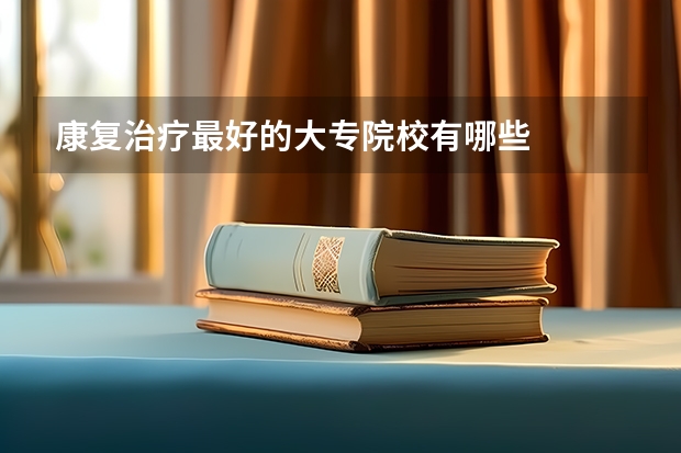 康复治疗最好的大专院校有哪些