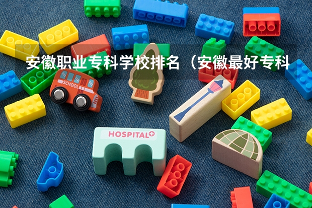 安徽职业专科学校排名（安徽最好专科学校排名）