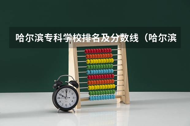 哈尔滨专科学校排名及分数线（哈尔滨大专职业学校排名榜）