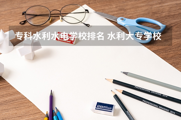 专科水利水电学校排名 水利大专学校排行
