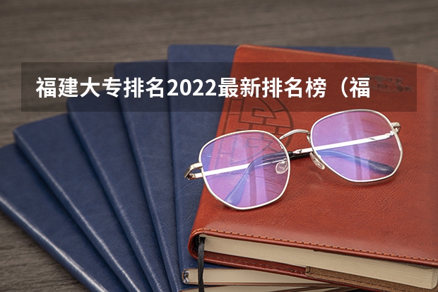 福建大专排名2022最新排名榜（福建专科院校排名最新排行榜）