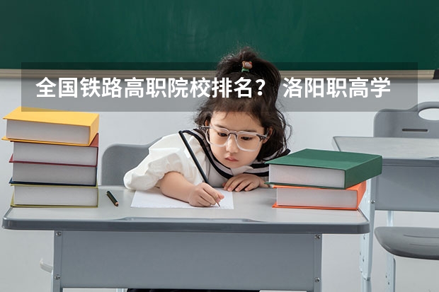 全国铁路高职院校排名？ 洛阳职高学校排名榜
