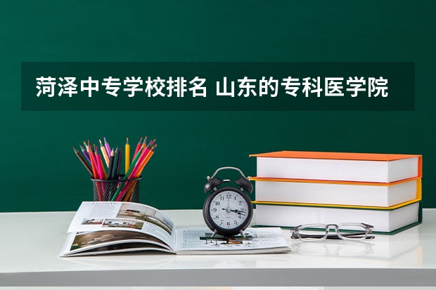 菏泽中专学校排名 山东的专科医学院排名