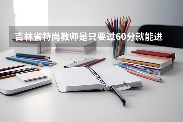 吉林省特岗教师是只要过60分就能进面试吗?