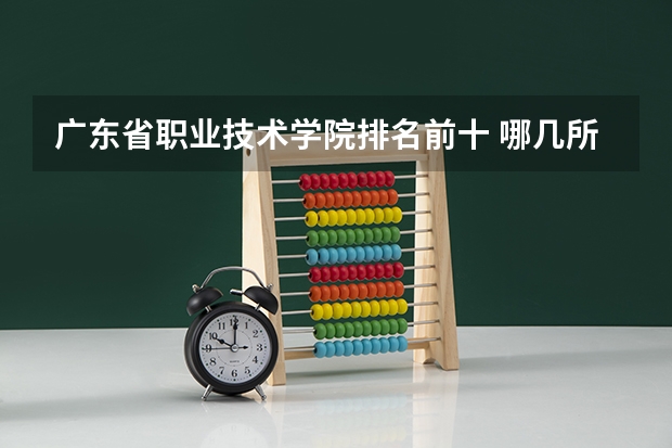 广东省职业技术学院排名前十 哪几所大专比较好就业？