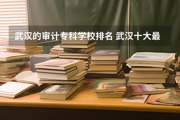 武汉的审计专科学校排名 武汉十大最好的专科学校
