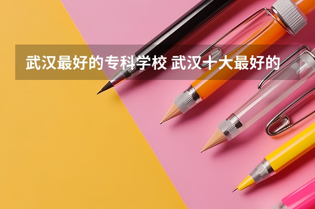 武汉最好的专科学校 武汉十大最好的大专