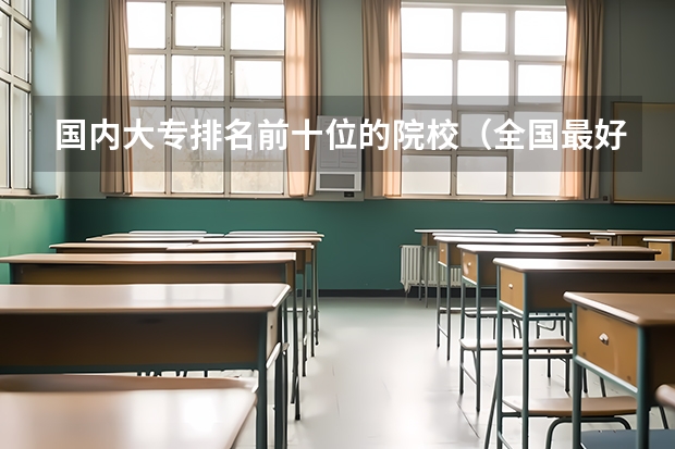 国内大专排名前十位的院校（全国最好的职高学校排名前十）
