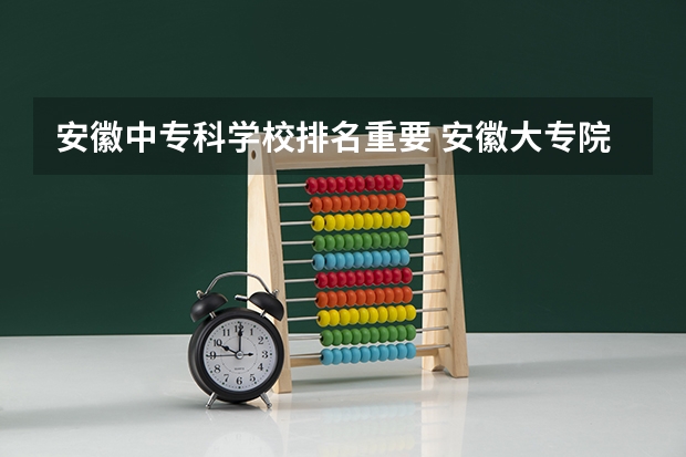 安徽中专科学校排名重要 安徽大专院校排名
