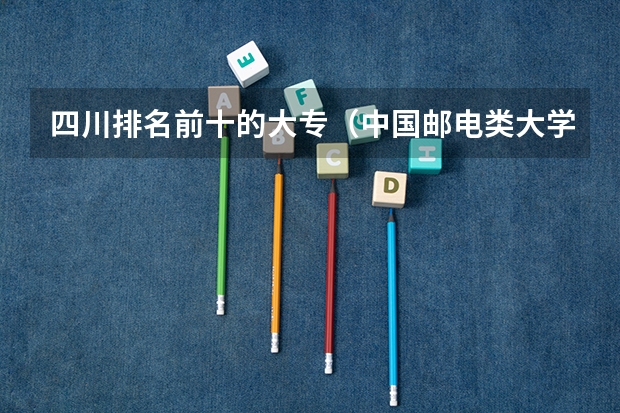 四川排名前十的大专（中国邮电类大学排名）