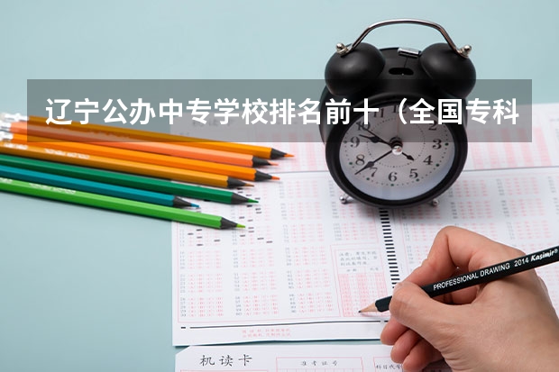 辽宁公办中专学校排名前十(全国专科院校排名)