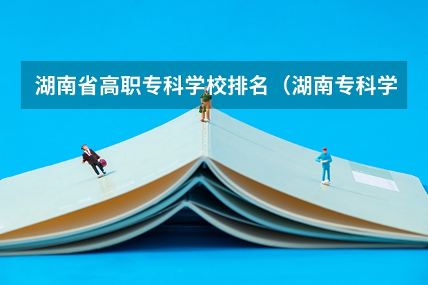 湖南省高职专科学校排名（湖南专科学校排名）