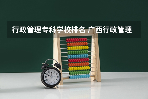 行政管理专科学校排名 广西行政管理专业的大专