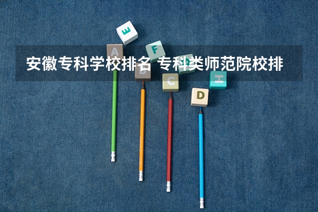 安徽专科学校排名 专科类师范院校排名