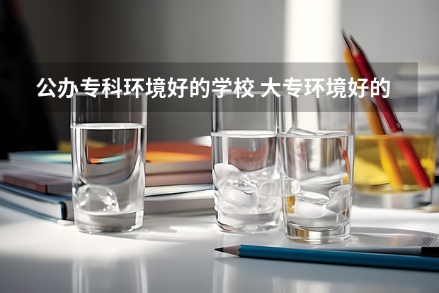 公办专科环境好的学校 大专环境好的学校