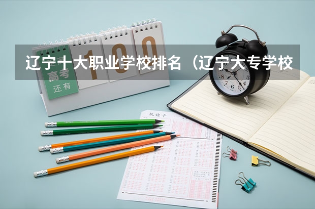 辽宁十大职业学校排名（辽宁大专学校排行榜）