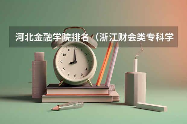 河北金融学院排名（浙江财会类专科学校排名）