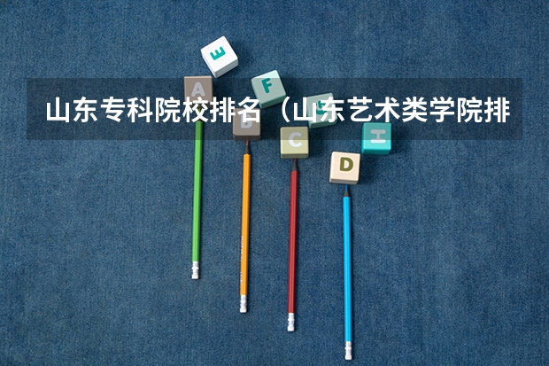 山东专科院校排名(山东艺术类学院排名)
