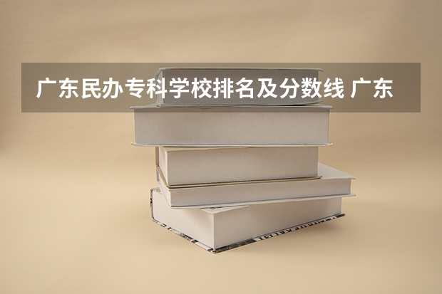 广东民办专科学校排名及分数线 广东专科学校排名榜及录取分数线