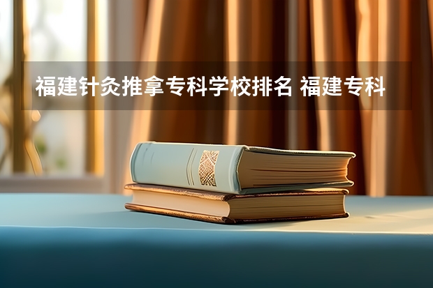 福建针灸推拿专科学校排名 福建专科学校排名