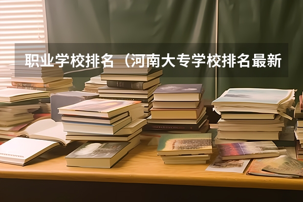 职业学校排名(河南大专学校排名最新排名)