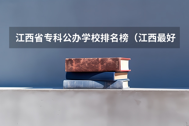 江西省专科公办学校排名榜（江西最好专科院校排名）