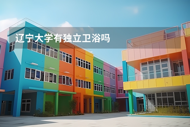 辽宁大学有独立卫浴吗