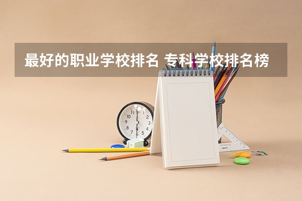 最好的职业学校排名 专科学校排名榜全国