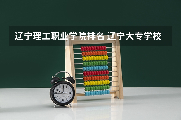 辽宁理工职业学院排名 辽宁大专学校排行榜